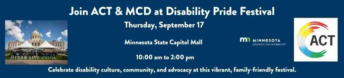 Join ACT & MCD for the Disability Pride Festival on September 17 at Minnesota State Capitol Mall, celebrating community and culture.